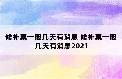 候补票一般几天有消息 候补票一般几天有消息2021